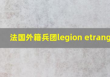 法国外籍兵团legion etranger